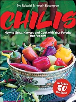 Chilis: How to Grow, Harvest, and Cook with Your Favorite Hot Peppers, with 50 Extra-Hot Recipes and Gardening Tips