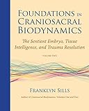 Foundations in Craniosacral Biodynamics, Volume Two: The Sentient Embryo, Tissue Intelligence, and T by 