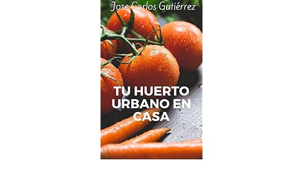 Tu huerto urbano en casa: Todo lo que necesitas saber para crear ...