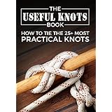 The Useful Knots Book: How to Tie the 25+ Most Practical Rope Knots (Escape, Evasion, and Survival Book 9)