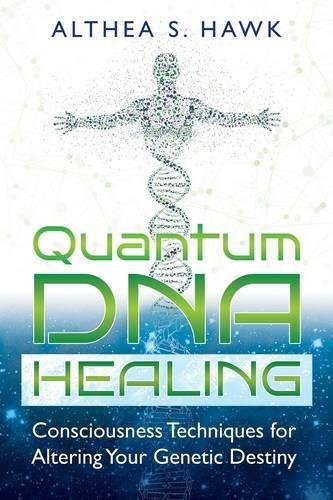 Quantum DNA Healing: Consciousness Techniques for Altering Your Genetic Destiny Quantum DNA Healing: Consciousness Techniques for Altering Your Genetic Destiny