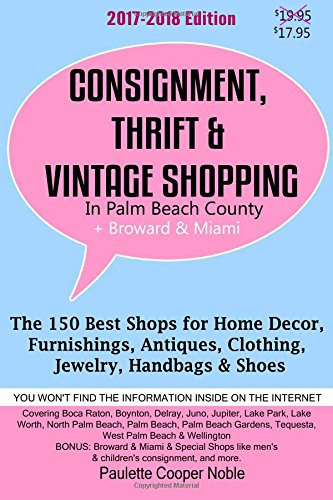 Consignment, Thrift & Vintage Shopping In Palm Beach County Plus Broward & Miami: The 150 Best Consignment, Thrift, & Vintage Shops for Home Décor, Furnishings, Antiques, Clothing, Jewelry, Handbags