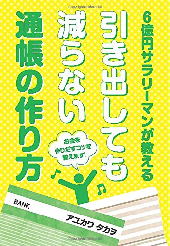 6億円サラリーマンが教える引き出しても減らない通帳の作り方 アユカワタカヲ 本 通販 Amazon
