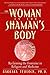 The Woman in the Shaman's Body: Reclaiming the Feminine in Religion and Medicine by Barbara Tedlock Ph.D.