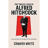 The Twelve Lives of Alfred Hitchcock: An Anatomy of the Master of Suspense