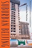 Suburban Beijing: Housing and Consumption in Contemporary China, Friederike Fleischer, 0816665877