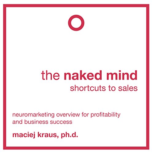 The naked mind- shortcuts to sales: Neuromarketing overview for profitability and business success