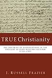 True Christianity: The Doctrine of Dispensations in the Thought of John William Fletcher (1729-1785) by J. Russell Frazier