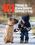 101 Things to Know Before Getting a Dog: The Essential Guide to Preparing Your Family and Home for a Canine Companion by
