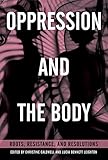 Oppression and the Body: Roots, Resistance, and Resolutions by Christine Caldwell, Lucia Bennett Leighton