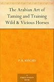 The Arabian Art of Taming and Training Wild & Vicious Horses by 