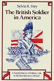 Front cover for the book British Soldier in America: A Social History of Military Life in the Revolutionary Period by Sylvia Frey