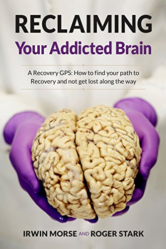 Reclaiming Your Addicted Brain: A Recovery GPS: How to find your path to Recovery and not get lost along the way by [Morse, Irwin, Stark, Roger]