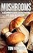 Mushrooms: A Beginner's Guide to Cultivating and Using Mushrooms by Tom Gordon
