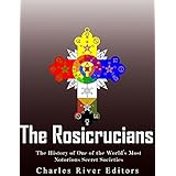 The Rosicrucians: The History of One of the World's Most Notorious Secret Societies