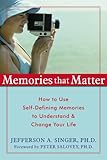 Memories That Matter: How to Use Self-Defining Memories to Understand and Change Your Life