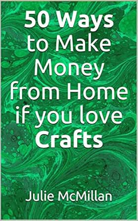 Amazon Com 50 Ways To Make Money From Home If You Love Crafts Ebook Mcmillan Julie Kindle Store