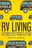 RV LIVING: An Ultimate Beginner's Guide To The Full-time RV Life - 111 Exclusive Tips And Tricks For Motorhome Living, including Boondocking: (how to live in an rv,travel trailers,rv lifestyle)