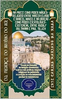Da presença do mistério do ser na prece como poder mágico-religioso entre Mircea Eliade e Marcel Mauss e na oração como poder escatológico-existencial entre Rudolf Bultmann e Paul Tillich