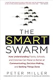 The Smart Swarm: How Understanding Flocks, Schools, and Colonies Can Make UsBetter at Communicati ng, Decision Making, and Getting Things Done cover