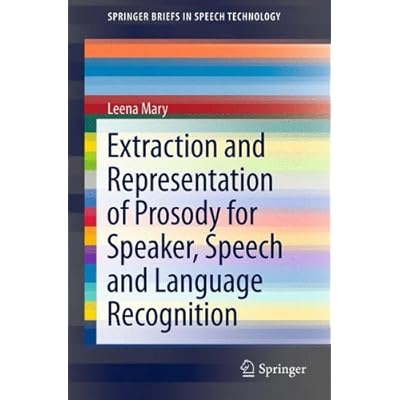 Extraction and Representation of Prosody for Speaker, Speech and Language Recognition (SpringerBriefs in Speech Technology) Extraction and Representation of Prosody for Speaker, Speech and Language Recognition (SpringerBriefs in Speech Technology)