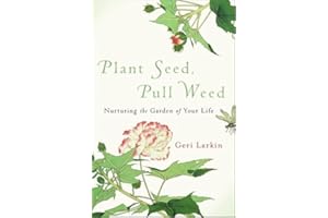 Plant Seed, Pull Weed: Nurturing the Garden of Your Life