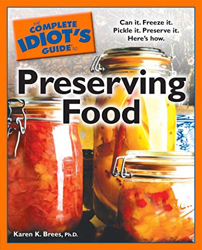 The Complete Idiot's Guide to Preserving Food: Can It. Freeze It. Pickle It. Preserve It. Here's How by Karen K. Brees