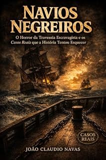 Livro Navios Negreiros: O Horror da Travessia Escravagista e os Casos Reais que a História Tentou Esquecer