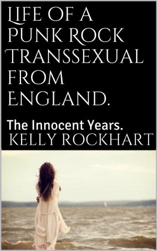 Life of a Punk Rock Transsexual from England.: The Innocent Years.