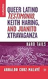 Queer Latino Testimonio, Keith Haring, and Juanito Xtravaganza: Hard Tails (New Directions in Latino by A. Cruz-Malavé