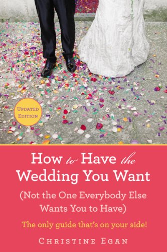 How to Have the Wedding You Want (Updated): (Not the One Everybody Else Wants You to Have) by Christine Egan