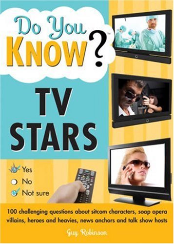 Do You Know TV Stars?: 100 challenging questions about sitcom characters, soap opera villains, heroes and heavies, news anchors and talk show hosts by Guy Robinson