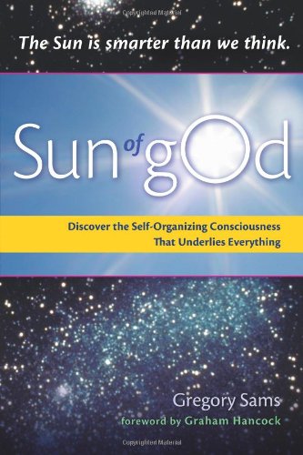 Sun of gOd: Discover the Self-Organizing Consciousness That Underlies Everything