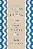 The Invention of Religion: Faith and Covenant in the Book of Exodus by Jan Assmann, Robert Savage