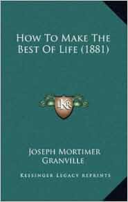 How To Make The Best Of Life (1881) Joseph Mortimer Granville