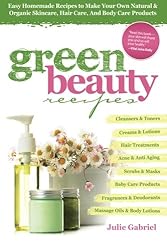 Green Beauty Recipes: Easy Homemade Recipes to Make Your Own Natural and Organic Skincare, Hair Care, and Body Care Products