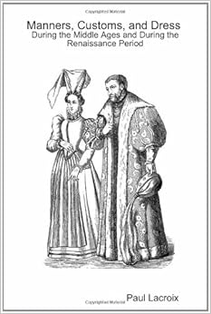 Manners, Customs and Dress During the Middle Ages and During the ...