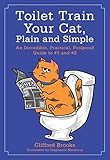 Toilet Train Your Cat, Plain and Simple: An Incredible, Practical, Foolproof Guide to #1 and #2 by Clifford Brooks, Stephanie Medeiros