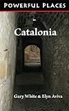 Powerful Places in Catalonia by Gary White, Elyn Aviva