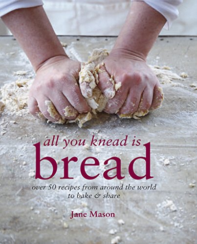 All You Knead is Bread: Over 50 recipes from around the world to bake & share by Jane Mason