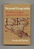 Beyond Geography: The Western Spirit Against the Wilderness by Frederick W. Turner