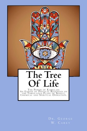 The Tree Of Life: The Power of Kabbalah: An Expose of Physical Regenesis on the Three-fold Plane of by Dr. George W. Carey
