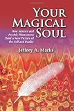 Your Magical Soul: How Science and Psychic Phenomena Paint a New Picture of the Self and Reality by Jeffrey A. Marks