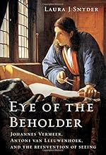 Eye of the Beholder: Johannes Vermeer, Antoni van Leeuwenhoek, and the Reinvention of Seeing