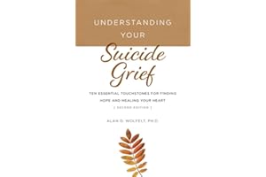 Understanding Your Suicide Grief: Ten Essential Touchstones for Finding Hope and Healing Your Heart