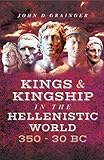 Kings and Kingship in the Hellenistic World, 350-30 BC by John D. Grainger