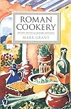 Roman Cookery: Ancient Recipes for Modern Kitchens by Mark Grant