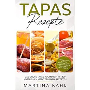 Tapas Rezepte – Das große Tapas Kochbuch mit 100 köstlichen mediterranen Rezepten: Tapas mit Fisch, Fleisch, Meeresfrüchte oder vegetarisch sowie viele Salsa Rezepte