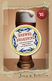 Brewed Awakening: Behind the Beers and Brewers Leading the World's Craft Brewing Revolution by Joshua M. Bernstein