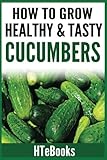How To Grow Healthy & Tasty Cucumbers: Quick Start Guide by HTeBooks